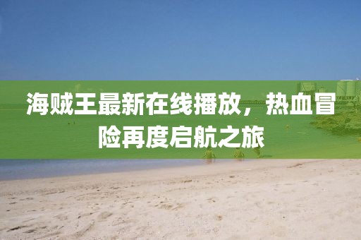 海贼王最新在线播放，热血冒险再度启航之旅