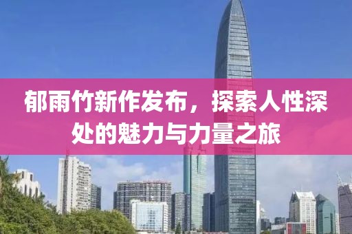 郁雨竹新作发布，探索人性深处的魅力与力量之旅