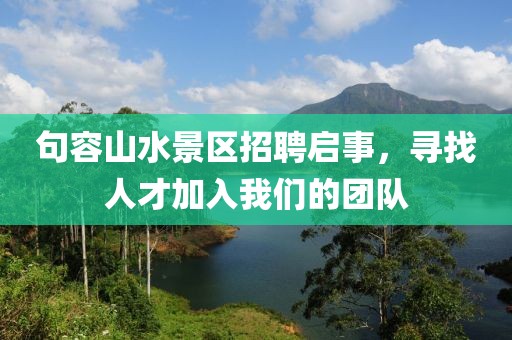 句容山水景区招聘启事，寻找人才加入我们的团队