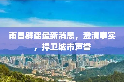 南昌辟谣最新消息，澄清事实，捍卫城市声誉