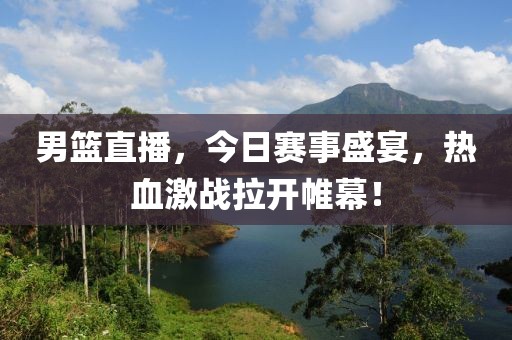 男篮直播，今日赛事盛宴，热血激战拉开帷幕！