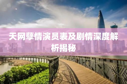 天网孽情演员表及剧情深度解析揭秘
