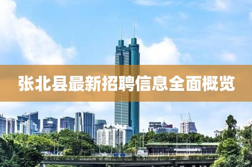 张北县最新招聘信息全面概览