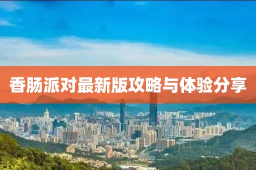 香肠派对最新版攻略与体验分享