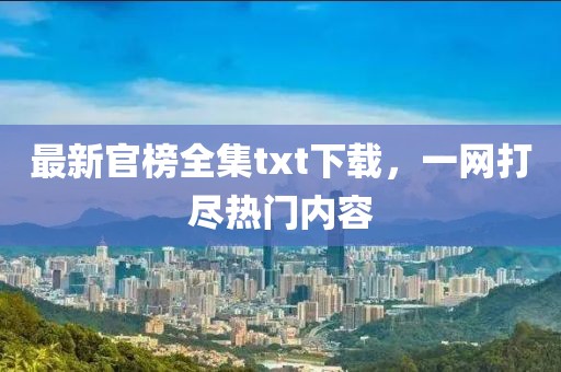 最新官榜全集txt下载，一网打尽热门内容