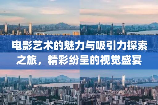 电影艺术的魅力与吸引力探索之旅，精彩纷呈的视觉盛宴