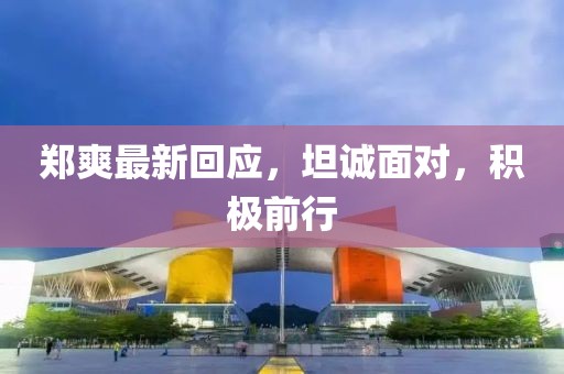 郑爽最新回应，坦诚面对，积极前行