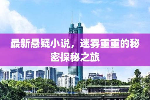 最新悬疑小说，迷雾重重的秘密探秘之旅