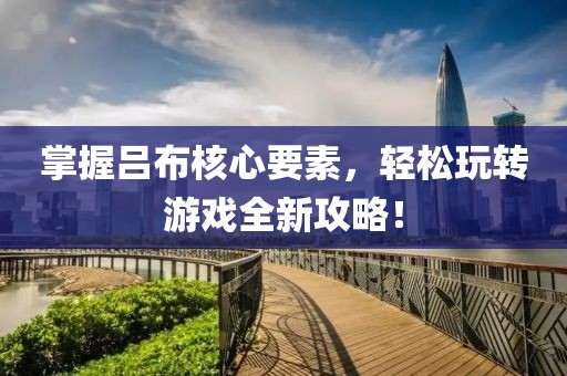掌握吕布核心要素，轻松玩转游戏全新攻略！