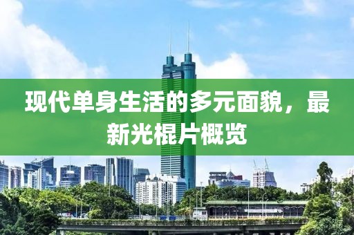 现代单身生活的多元面貌，最新光棍片概览