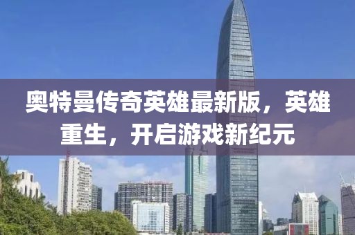奥特曼传奇英雄最新版，英雄重生，开启游戏新纪元