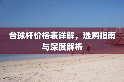 台球杆价格表详解，选购指南与深度解析
