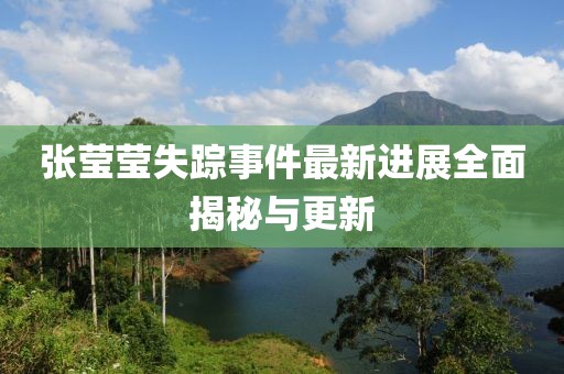 张莹莹失踪事件最新进展全面揭秘与更新