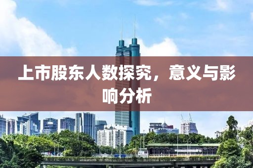 上市股东人数探究，意义与影响分析