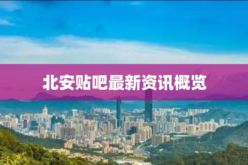 北安贴吧最新资讯概览