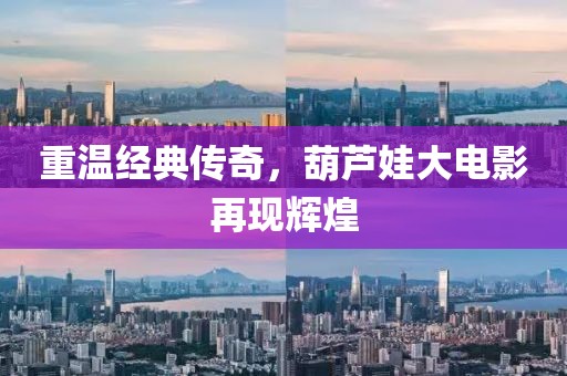 重温经典传奇，葫芦娃大电影再现辉煌