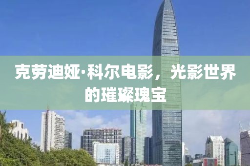 克劳迪娅·科尔电影，光影世界的璀璨瑰宝