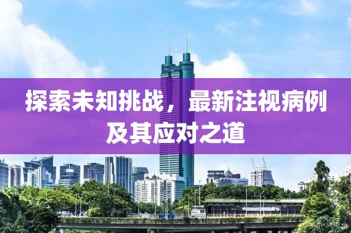 探索未知挑战，最新注视病例及其应对之道