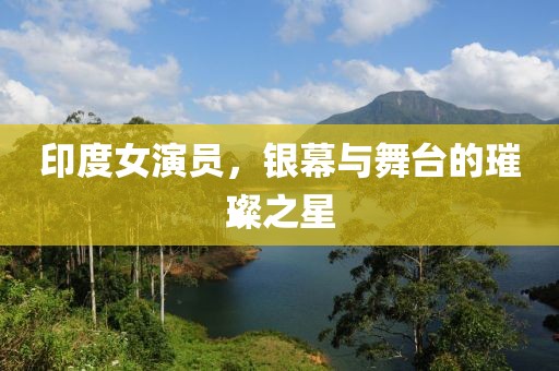 印度女演员，银幕与舞台的璀璨之星
