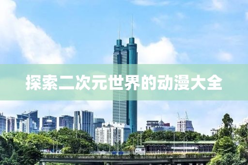 探索二次元世界的动漫大全