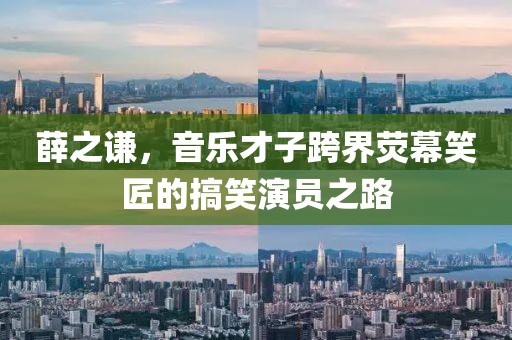 薛之谦，音乐才子跨界荧幕笑匠的搞笑演员之路