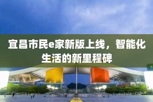 宜昌市民e家新版上线，智能化生活的新里程碑