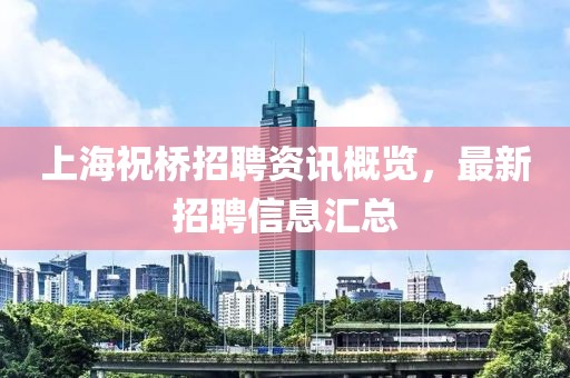 上海祝桥招聘资讯概览，最新招聘信息汇总