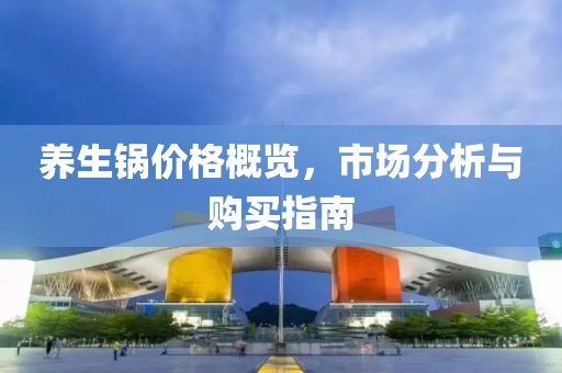 养生锅价格概览，市场分析与购买指南