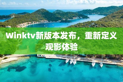 Winktv新版本发布，重新定义观影体验