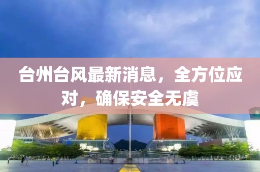 台州台风最新消息，全方位应对，确保安全无虞