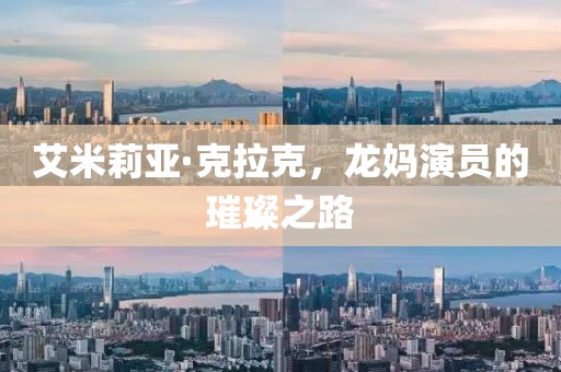 艾米莉亚·克拉克，龙妈演员的璀璨之路