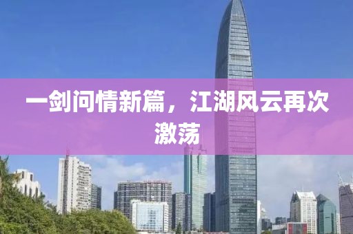 一剑问情新篇，江湖风云再次激荡