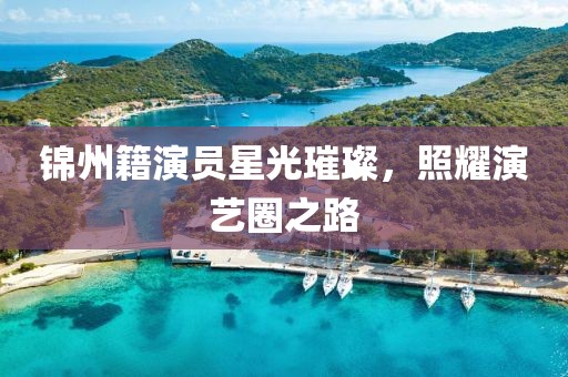 锦州籍演员星光璀璨，照耀演艺圈之路