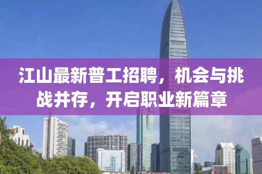 江山最新普工招聘，机会与挑战并存，开启职业新篇章