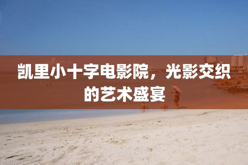 凯里小十字电影院，光影交织的艺术盛宴