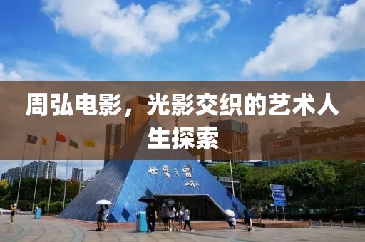 周弘电影，光影交织的艺术人生探索