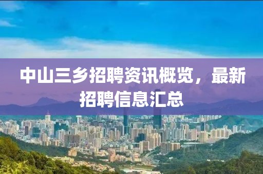 中山三乡招聘资讯概览，最新招聘信息汇总