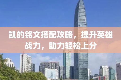 凯的铭文搭配攻略，提升英雄战力，助力轻松上分