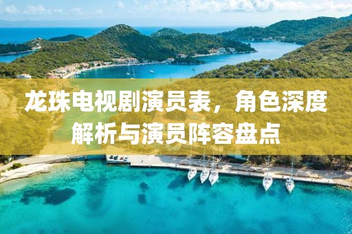 龙珠电视剧演员表，角色深度解析与演员阵容盘点
