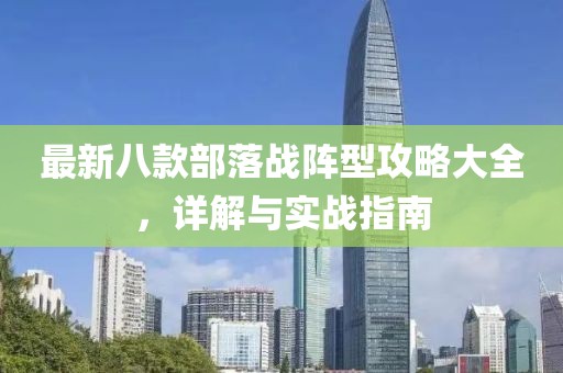 最新八款部落战阵型攻略大全，详解与实战指南