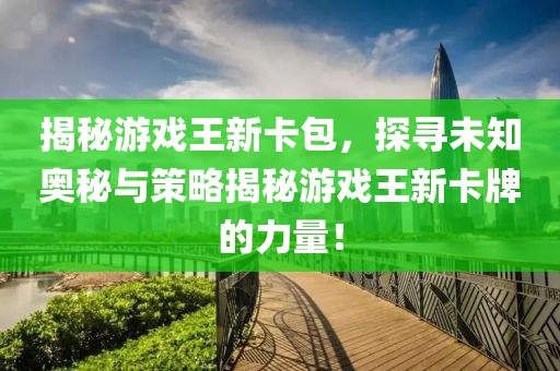 揭秘游戏王新卡包，探寻未知奥秘与策略揭秘游戏王新卡牌的力量！