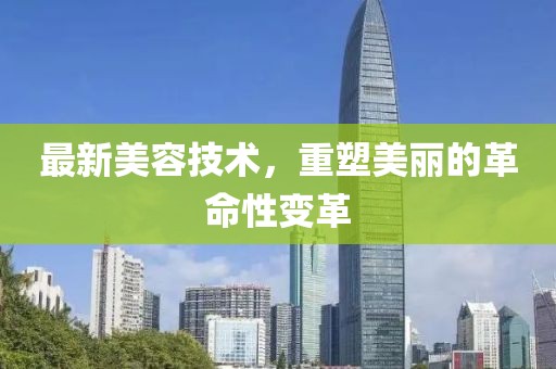 最新美容技术，重塑美丽的革命性变革