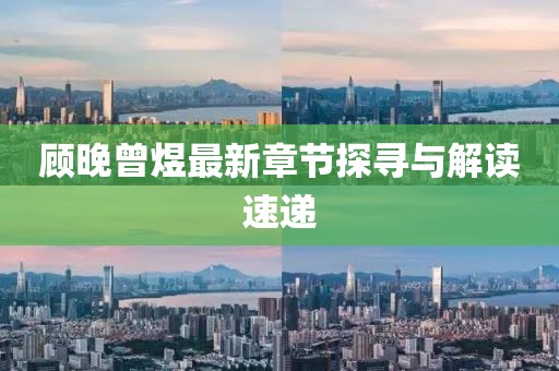 顾晚曾煜最新章节探寻与解读速递