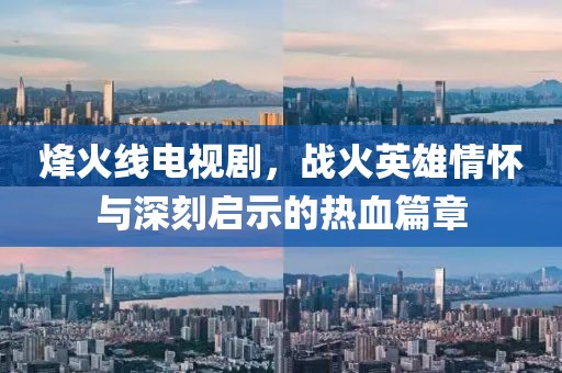 烽火线电视剧，战火英雄情怀与深刻启示的热血篇章