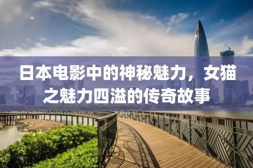 日本电影中的神秘魅力，女猫之魅力四溢的传奇故事
