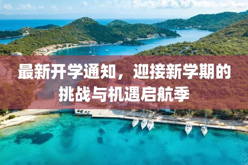 最新开学通知，迎接新学期的挑战与机遇启航季