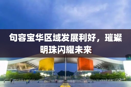 句容宝华区域发展利好，璀璨明珠闪耀未来