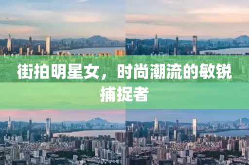 街拍明星女，时尚潮流的敏锐捕捉者
