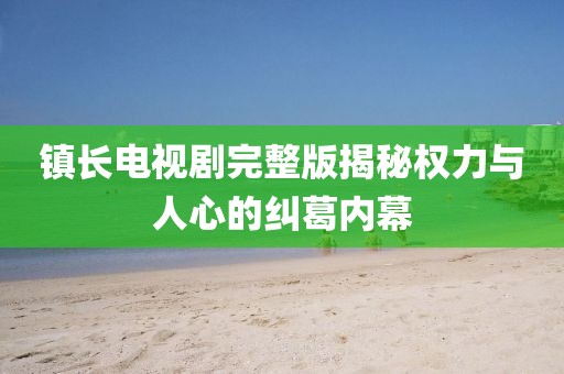 镇长电视剧完整版揭秘权力与人心的纠葛内幕