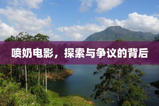 喷奶电影，探索与争议的背后